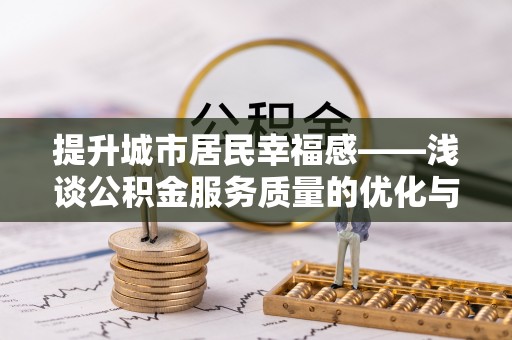 江夏提升城市居民幸福感——浅谈公积金服务质量的优化与未来