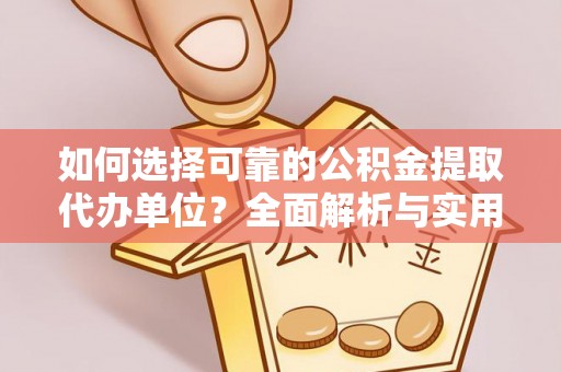 江夏如何选择可靠的公积金提取代办单位？全面解析与实用建议