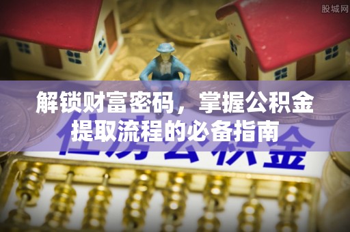 江夏解锁财富密码，掌握公积金提取流程的必备指南