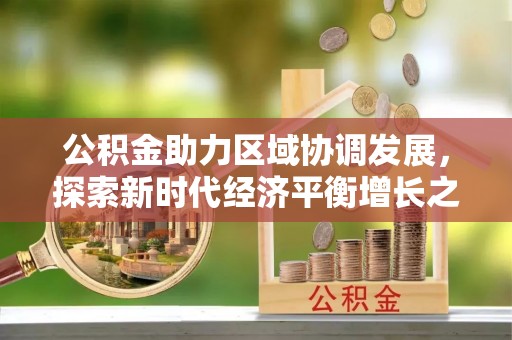 江夏公积金助力区域协调发展，探索新时代经济平衡增长之道