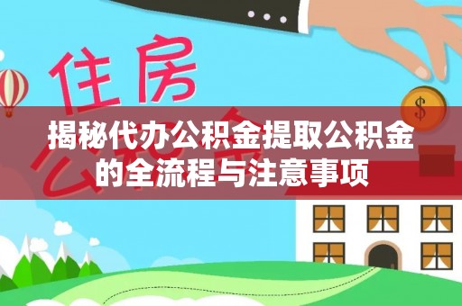 江夏揭秘代办公积金提取公积金的全流程与注意事项