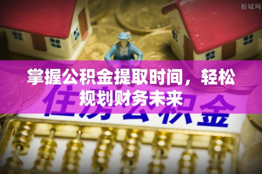 江夏掌握公积金提取时间，轻松规划财务未来