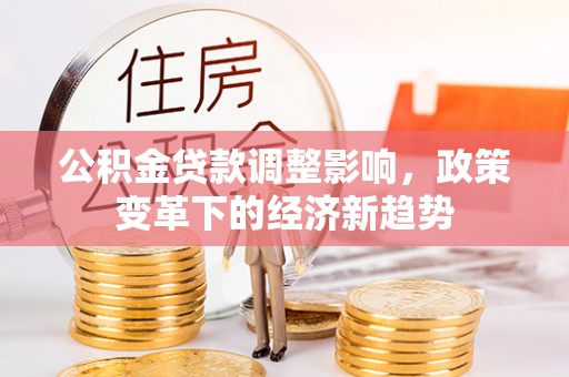 江夏公积金贷款调整影响，政策变革下的经济新趋势