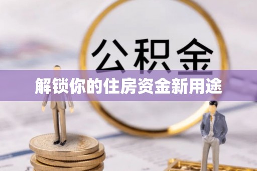 江夏解锁你的住房资金新用途