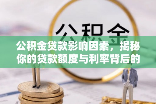 江夏公积金贷款影响因素，揭秘你的贷款额度与利率背后的秘密