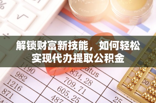江夏解锁财富新技能，如何轻松实现代办提取公积金