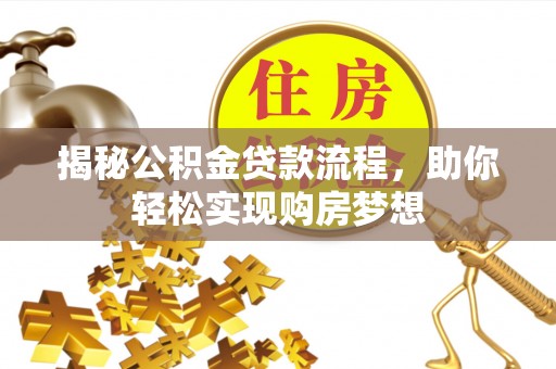 江夏揭秘公积金贷款流程，助你轻松实现购房梦想