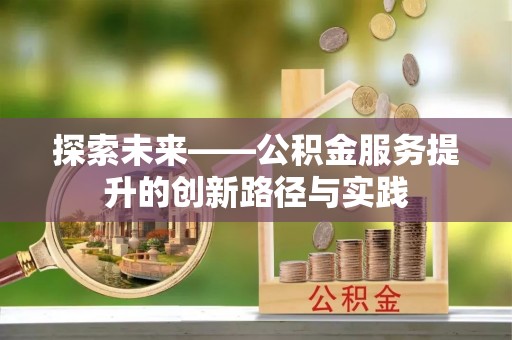 江夏探索未来——公积金服务提升的创新路径与实践