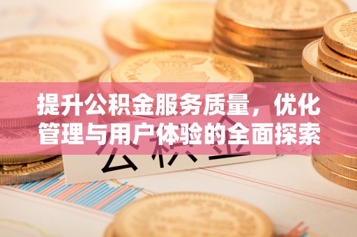 江夏提升公积金服务质量，优化管理与用户体验的全面探索