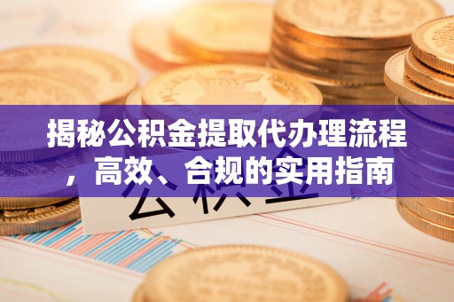 江夏揭秘公积金提取代办理流程，高效、合规的实用指南