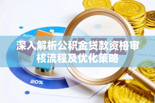 江夏深入解析公积金贷款资格审核流程及优化策略