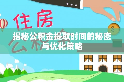江夏揭秘公积金提取时间的秘密与优化策略