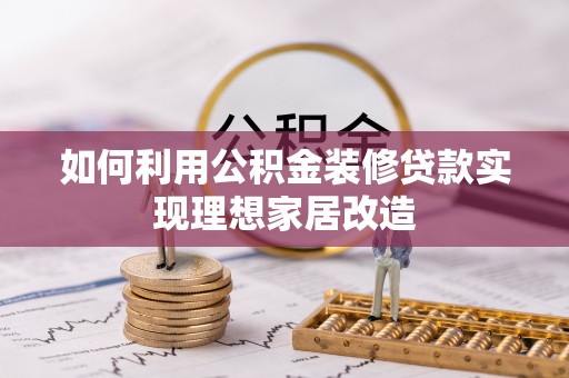 江夏如何利用公积金装修贷款实现理想家居改造