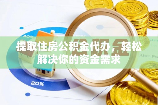 江夏提取住房公积金代办，轻松解决你的资金需求