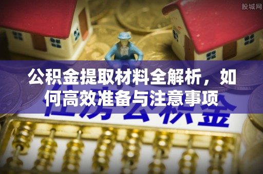 江夏公积金提取材料全解析，如何高效准备与注意事项
