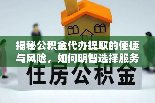 江夏揭秘公积金代办提取的便捷与风险，如何明智选择服务？