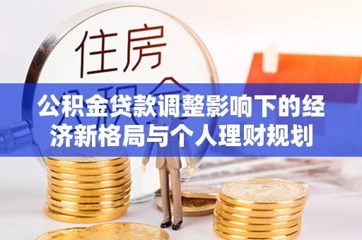 江夏公积金贷款调整影响下的经济新格局与个人理财规划
