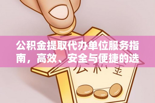 江夏公积金提取代办单位服务指南，高效、安全与便捷的选择