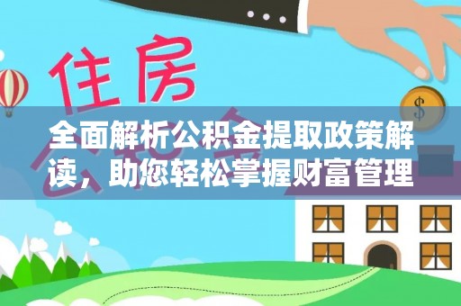 江夏全面解析公积金提取政策解读，助您轻松掌握财富管理新方向