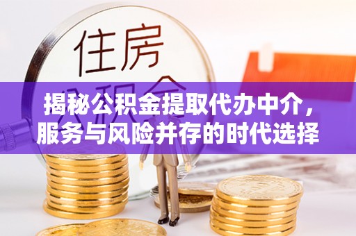 江夏揭秘公积金提取代办中介，服务与风险并存的时代选择