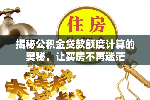 江夏揭秘公积金贷款额度计算的奥秘，让买房不再迷茫
