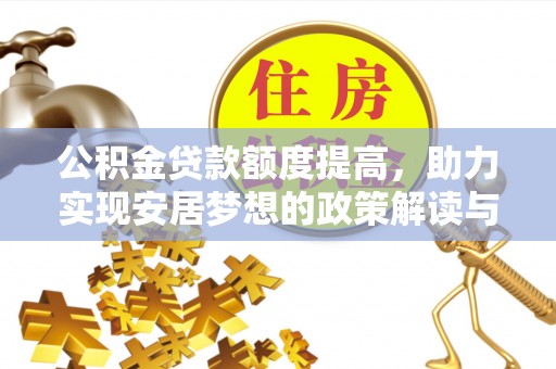 江夏公积金贷款额度提高，助力实现安居梦想的政策解读与未来展望