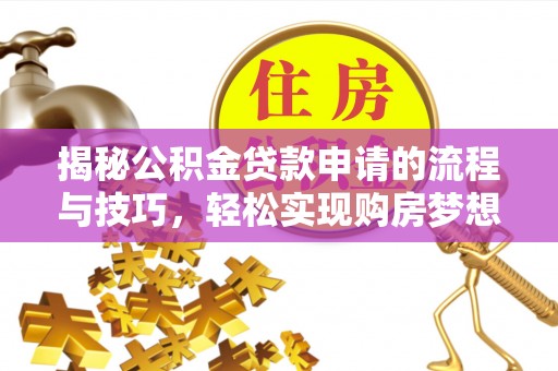 江夏揭秘公积金贷款申请的流程与技巧，轻松实现购房梦想
