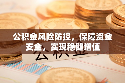 江夏公积金风险防控，保障资金安全，实现稳健增值