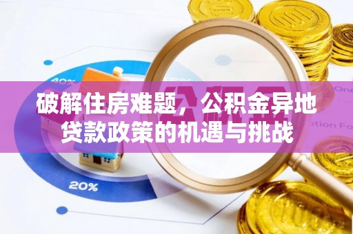 江夏破解住房难题，公积金异地贷款政策的机遇与挑战