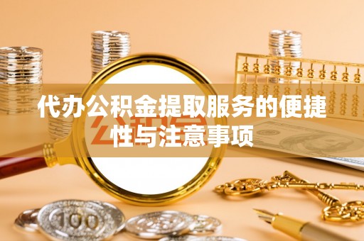 江夏代办公积金提取服务的便捷性与注意事项