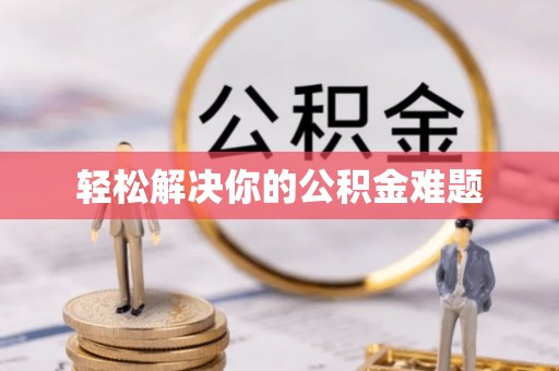 江夏轻松解决你的公积金难题