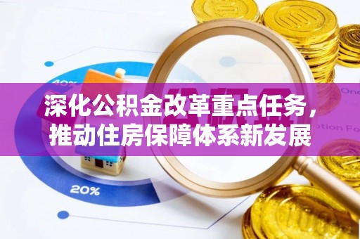 江夏深化公积金改革重点任务，推动住房保障体系新发展