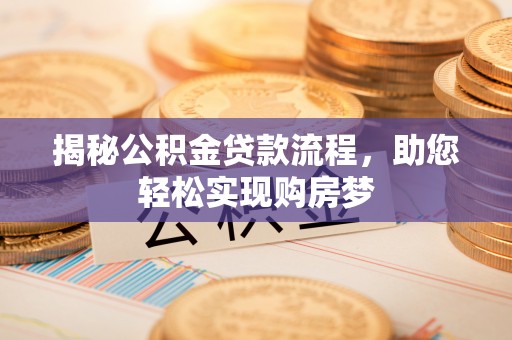 江夏揭秘公积金贷款流程，助您轻松实现购房梦