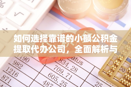江夏如何选择靠谱的小额公积金提取代办公司，全面解析与实用指南