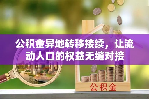 江夏公积金异地转移接续，让流动人口的权益无缝对接