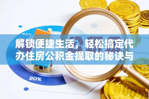 江夏解锁便捷生活，轻松搞定代办住房公积金提取的秘诀与技巧