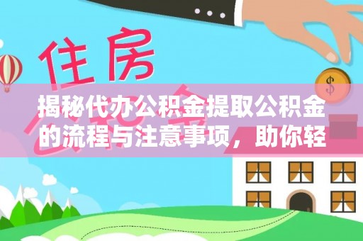 江夏揭秘代办公积金提取公积金的流程与注意事项，助你轻松拿回属于你的钱