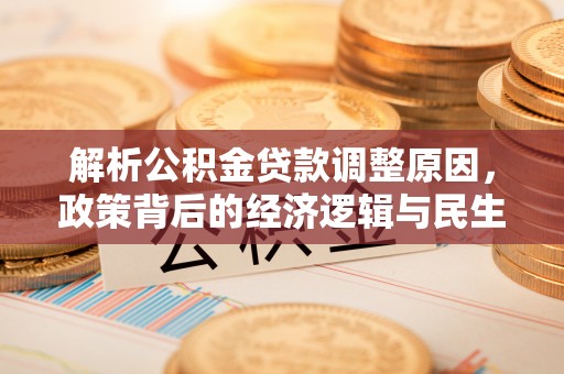 江夏解析公积金贷款调整原因，政策背后的经济逻辑与民生影响