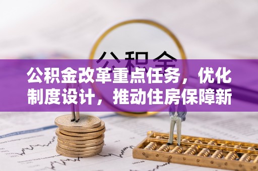 江夏公积金改革重点任务，优化制度设计，推动住房保障新发展