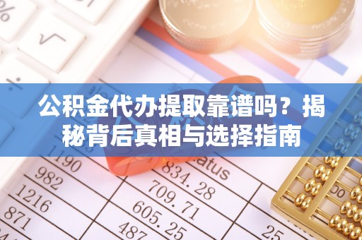 江夏公积金代办提取靠谱吗？揭秘背后真相与选择指南
