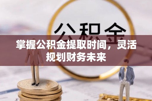 江夏掌握公积金提取时间，灵活规划财务未来