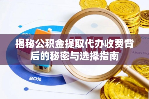 江夏揭秘公积金提取代办收费背后的秘密与选择指南