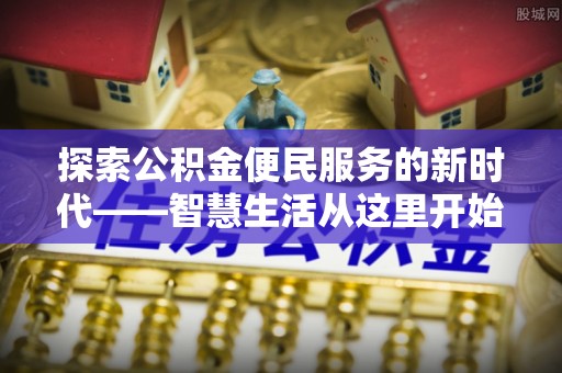 江夏探索公积金便民服务的新时代——智慧生活从这里开始