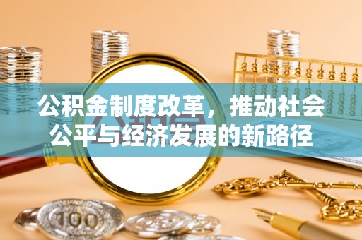 江夏公积金制度改革，推动社会公平与经济发展的新路径