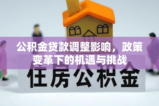 江夏公积金贷款调整影响，政策变革下的机遇与挑战