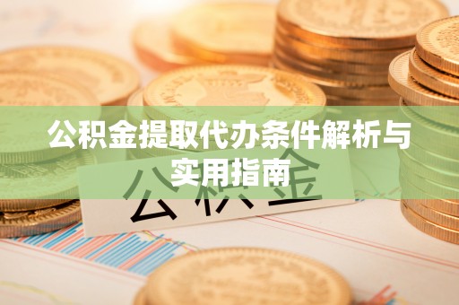 江夏公积金提取代办条件解析与实用指南