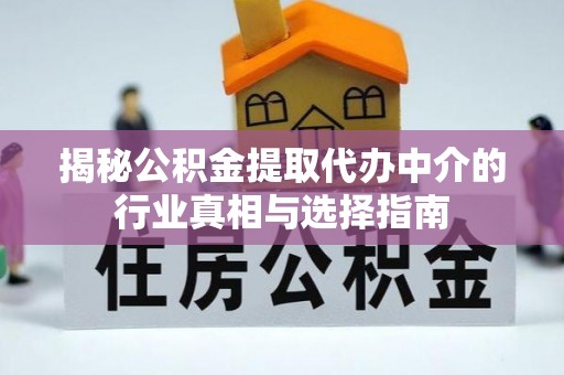 江夏揭秘公积金提取代办中介的行业真相与选择指南