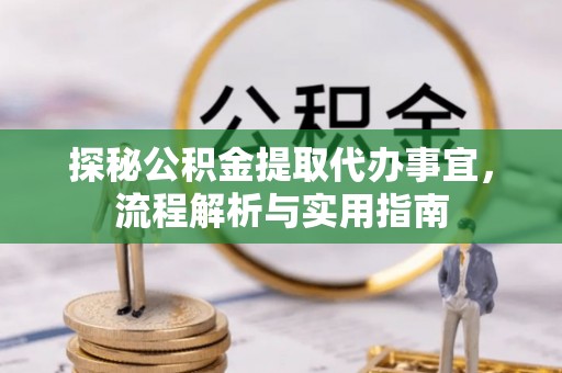江夏探秘公积金提取代办事宜，流程解析与实用指南
