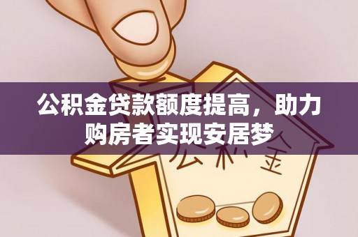 江夏公积金贷款额度提高，助力购房者实现安居梦