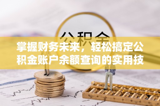 江夏掌握财务未来，轻松搞定公积金账户余额查询的实用技巧